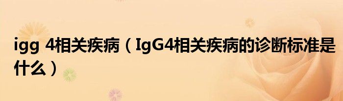 igg 4相關疾?。↖gG4相關疾病的診斷標準是什么）