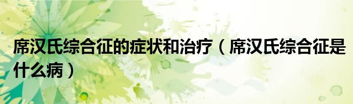 席漢氏綜合征的癥狀和治療（席漢氏綜合征是什么?。?class='thumb lazy' /></a>
		    <header>
		<h2><a  href=