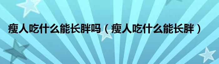 瘦人吃什么能長(zhǎng)胖嗎（瘦人吃什么能長(zhǎng)胖）