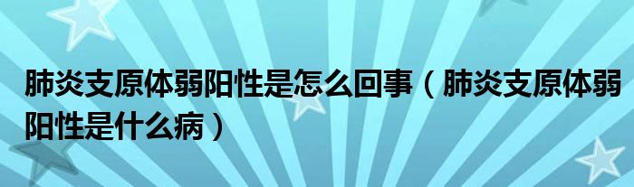 肺炎支原體弱陽性是怎么回事（肺炎支原體弱陽性是什么?。?class='thumb lazy' /></a>
		    <header>
		<h2><a  href=