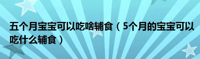 五個月寶寶可以吃啥輔食（5個月的寶寶可以吃什么輔食）