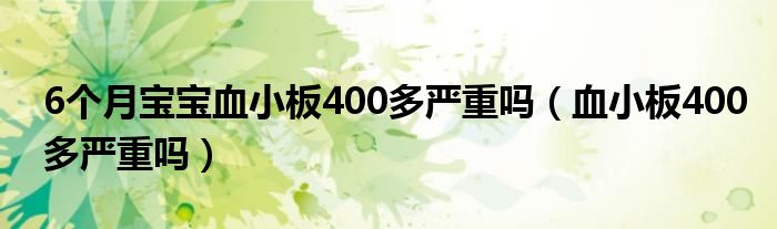 6個月寶寶血小板400多嚴重嗎（血小板400多嚴重嗎）