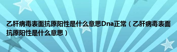 乙肝病毒表面抗原陽(yáng)性是什么意思Dna正常（乙肝病毒表面抗原陽(yáng)性是什么意思）