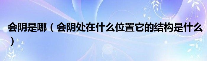 會(huì)陰是哪（會(huì)陰處在什么位置它的結(jié)構(gòu)是什么）