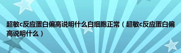 超敏c反應(yīng)蛋白偏高說(shuō)明什么白細(xì)胞正常（超敏c反應(yīng)蛋白偏高說(shuō)明什么）