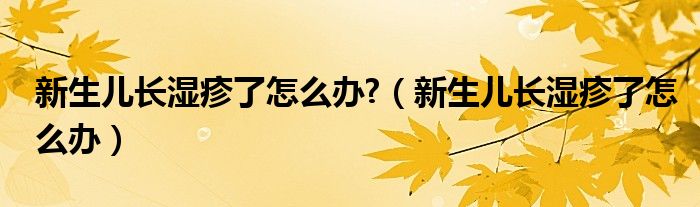 新生兒長濕疹了怎么辦?（新生兒長濕疹了怎么辦）