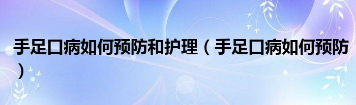 手足口病如何預(yù)防和護(hù)理（手足口病如何預(yù)防）