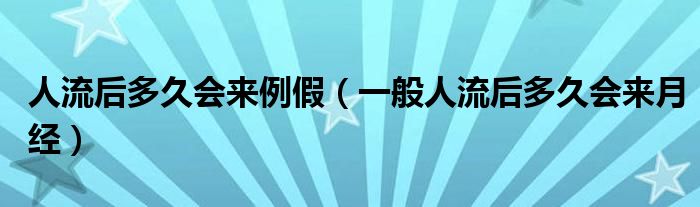 人流后多久會來例假（一般人流后多久會來月經(jīng)）