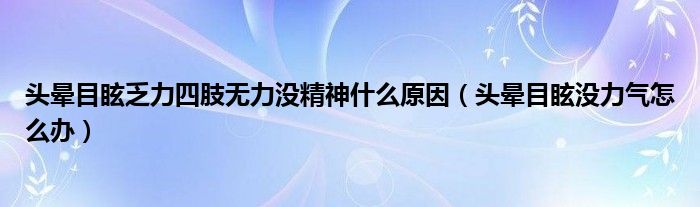 頭暈目眩乏力四肢無力沒精神什么原因（頭暈目眩沒力氣怎么辦）