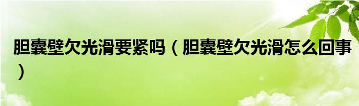 膽囊壁欠光滑要緊嗎（膽囊壁欠光滑怎么回事）