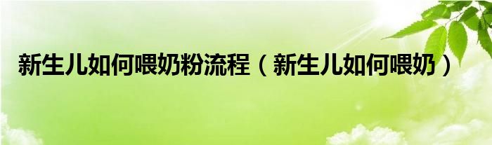 新生兒如何喂奶粉流程（新生兒如何喂奶）