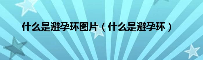 什么是避孕環(huán)圖片（什么是避孕環(huán)）