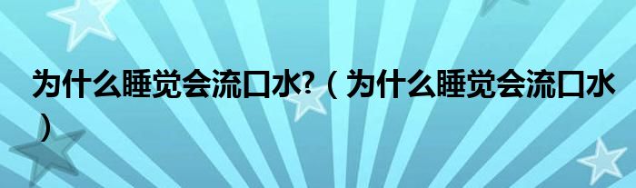 為什么睡覺(jué)會(huì)流口水?（為什么睡覺(jué)會(huì)流口水）