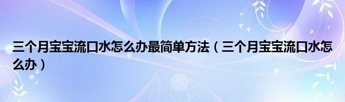 三個月寶寶流口水怎么辦最簡單方法（三個月寶寶流口水怎么辦）