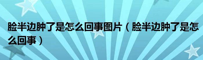 臉半邊腫了是怎么回事圖片（臉半邊腫了是怎么回事）