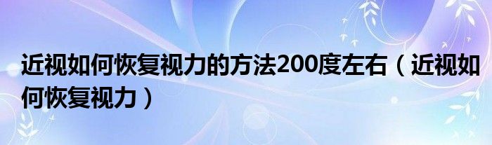 近視如何恢復視力的方法200度左右（近視如何恢復視力）