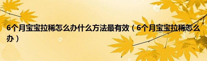 6個月寶寶拉稀怎么辦什么方法最有效（6個月寶寶拉稀怎么辦）