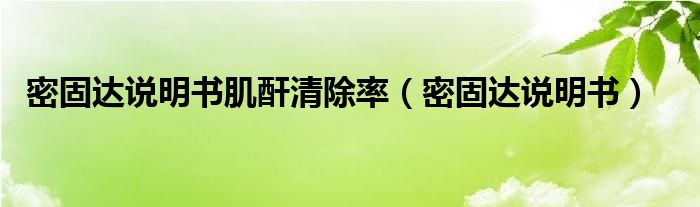 密固達說明書肌酐清除率（密固達說明書）