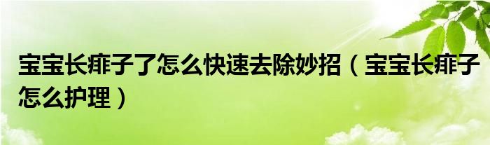 寶寶長痱子了怎么快速去除妙招（寶寶長痱子怎么護(hù)理）