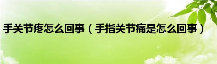 手關節(jié)疼怎么回事（手指關節(jié)痛是怎么回事）