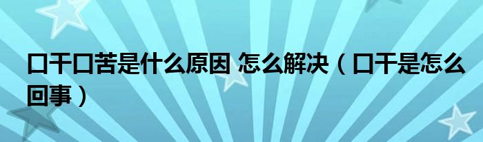 口干口苦是什么原因 怎么解決（口干是怎么回事）