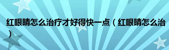 紅眼睛怎么治療才好得快一點（紅眼睛怎么治）