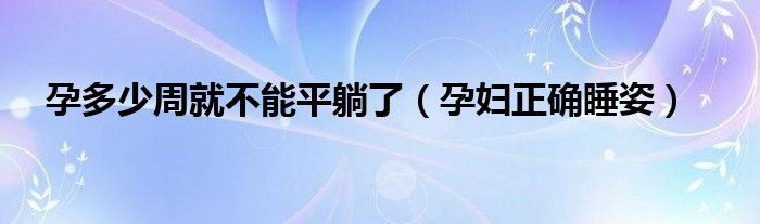 孕多少周就不能平躺了（孕婦正確睡姿）