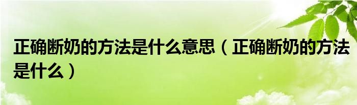 正確斷奶的方法是什么意思（正確斷奶的方法是什么）