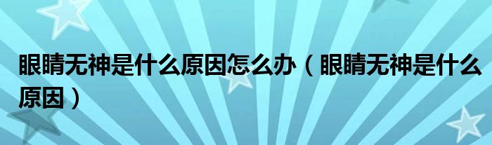 眼睛無神是什么原因怎么辦（眼睛無神是什么原因）