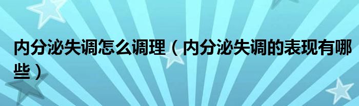 內分泌失調怎么調理（內分泌失調的表現(xiàn)有哪些）