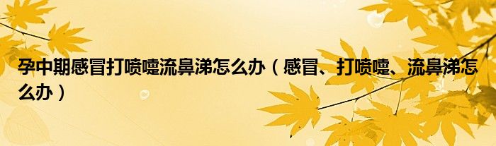 孕中期感冒打噴嚏流鼻涕怎么辦（感冒、打噴嚏、流鼻涕怎么辦）