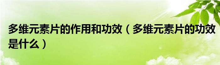 多維元素片的作用和功效（多維元素片的功效是什么）