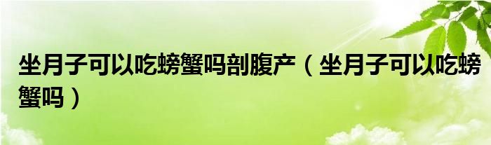 坐月子可以吃螃蟹嗎剖腹產(chǎn)（坐月子可以吃螃蟹嗎）