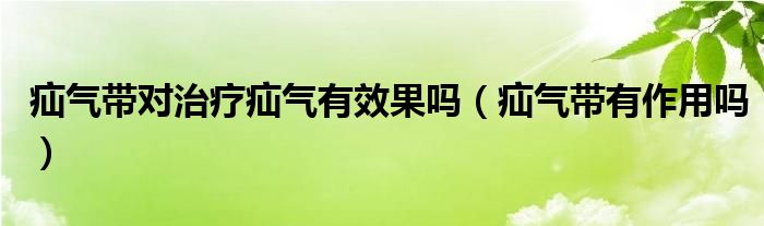 疝氣帶對治療疝氣有效果嗎（疝氣帶有作用嗎）