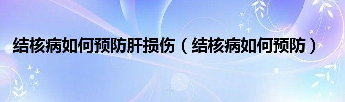 結(jié)核病如何預防肝損傷（結(jié)核病如何預防）