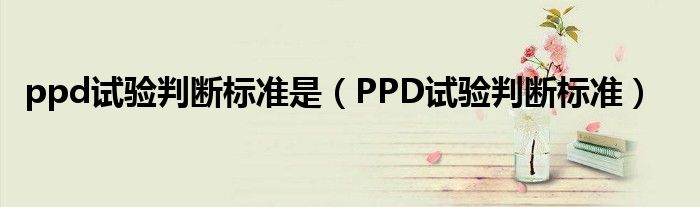 ppd試驗判斷標準是（PPD試驗判斷標準）