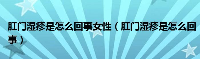 肛門(mén)濕疹是怎么回事女性（肛門(mén)濕疹是怎么回事）