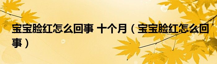 寶寶臉紅怎么回事 十個(gè)月（寶寶臉紅怎么回事）