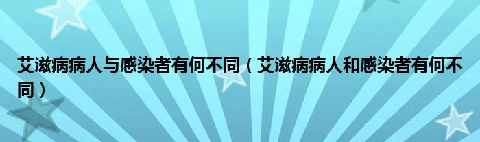 艾滋病病人與感染者有何不同（艾滋病病人和感染者有何不同）