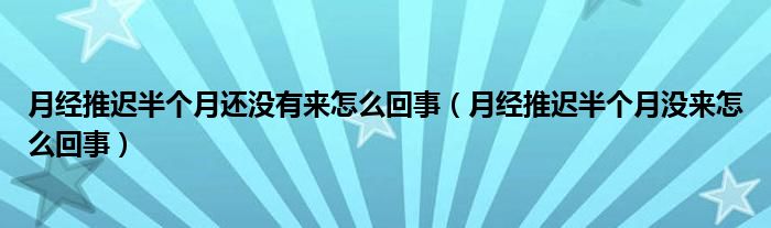 月經(jīng)推遲半個(gè)月還沒有來怎么回事（月經(jīng)推遲半個(gè)月沒來怎么回事）