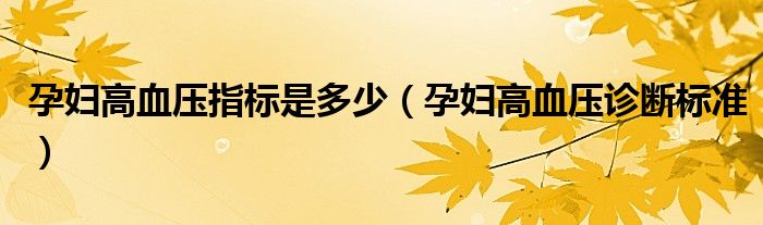 孕婦高血壓指標(biāo)是多少（孕婦高血壓診斷標(biāo)準）