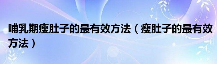 哺乳期瘦肚子的最有效方法（瘦肚子的最有效方法）