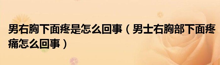 男右胸下面疼是怎么回事（男士右胸部下面疼痛怎么回事）