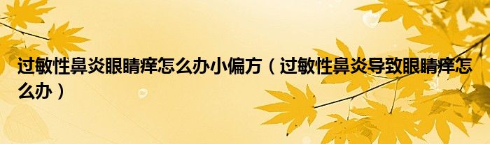 過(guò)敏性鼻炎眼睛癢怎么辦小偏方（過(guò)敏性鼻炎導(dǎo)致眼睛癢怎么辦）