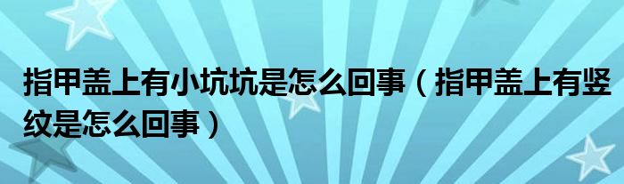 指甲蓋上有小坑坑是怎么回事（指甲蓋上有豎紋是怎么回事）