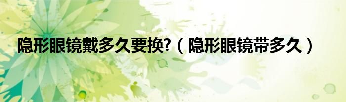 隱形眼鏡戴多久要換?（隱形眼鏡帶多久）