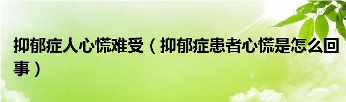 抑郁癥人心慌難受（抑郁癥患者心慌是怎么回事）