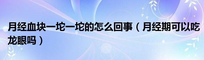 月經(jīng)血塊一坨一坨的怎么回事（月經(jīng)期可以吃龍眼嗎）