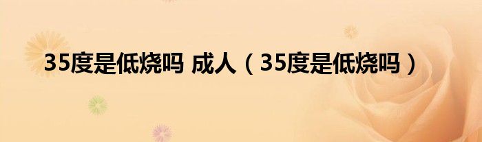 35度是低燒嗎 成人（35度是低燒嗎）