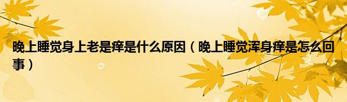 晚上睡覺(jué)身上老是癢是什么原因（晚上睡覺(jué)渾身癢是怎么回事）